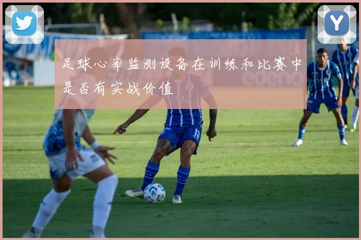足球心率监测设备在训练和比赛中是否有实战价值